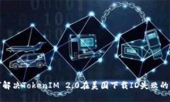 如何解决TokenIM 2.0在美国下载ID失败的问题