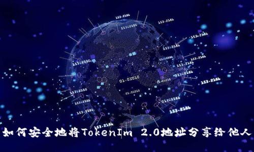 如何安全地将TokenIm 2.0地址分享给他人
