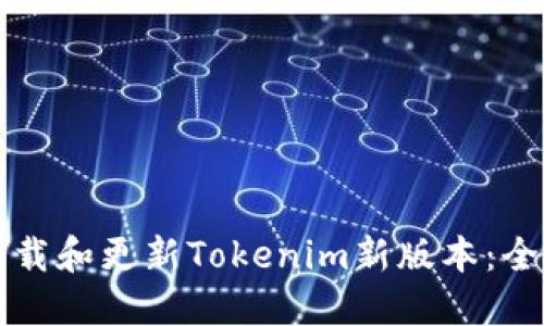 如何下载和更新Tokenim新版本：全面指南