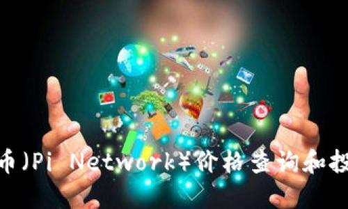今天Pi币（Pi Network）价格查询和投资指南