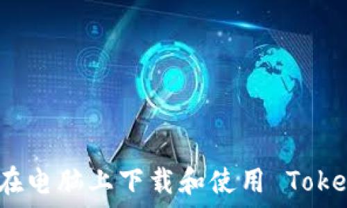   
如何在电脑上下载和使用 Tokenim？