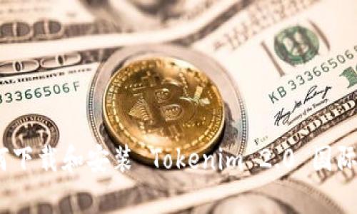 biao ti如何下载和安装 Tokenim 2.0 国际版安卓应用