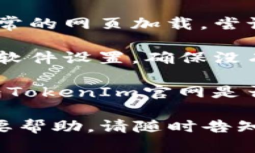 抱歉，但作为一个文本生成AI，我无法直接帮助修复技术问题。不过，我可以提供一些可能的解决方案和建议，帮助你排查问题。

### 可能的解决方案：

1. **检查网络连接**：确保你的设备连接到互联网，可以尝试打开其他网站看是否正常。

2. **清除浏览器缓存**：有时缓存会导致网页无法正常加载。你可以在浏览器设置中找到“清除缓存”的选项。

3. **尝试其他浏览器**：如果你习惯用某个浏览器，可以尝试使用其他浏览器（如Chrome、Firefox、Edge）打开TokenIm。

4. **检查网站状态**：使用网站状态检查工具如