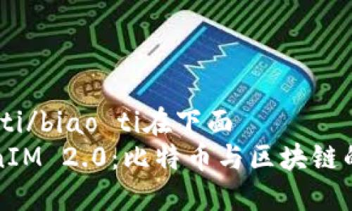 biao ti/biao ti在下面
TokenIM 2.0：比特币与区块链的未来