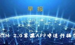 如何在TokenIM 2.0苹果APP中进行操作和使用技巧