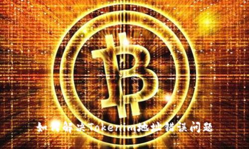 如何解决Tokenim地址错误问题