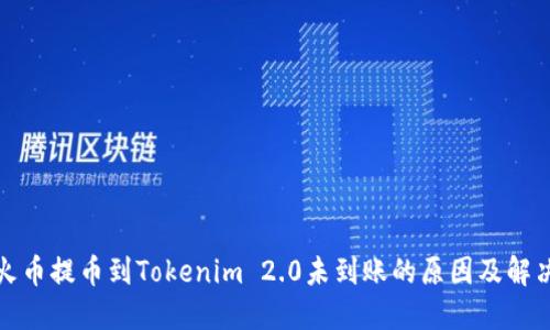 : 从火币提币到Tokenim 2.0未到账的原因及解决方法