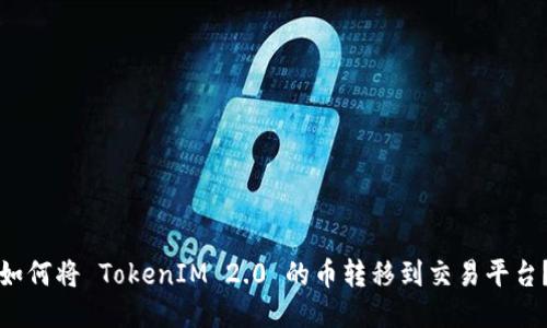 如何将 TokenIM 2.0 的币转移到交易平台？