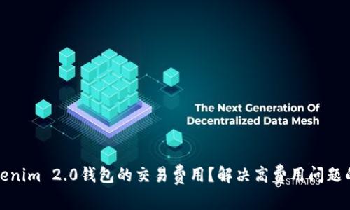 如何降低Tokenim 2.0钱包的交易费用？解决高费用问题的方法与技巧