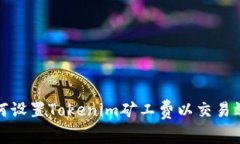如何设置Tokenim矿工费以交易效率