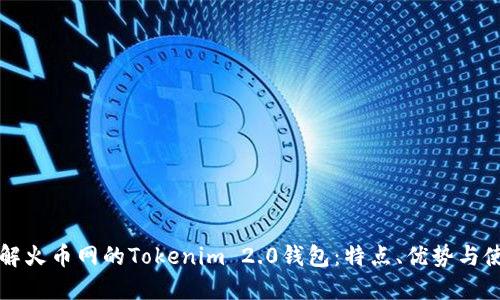 深入了解火币网的Tokenim 2.0钱包：特点、优势与使用指南