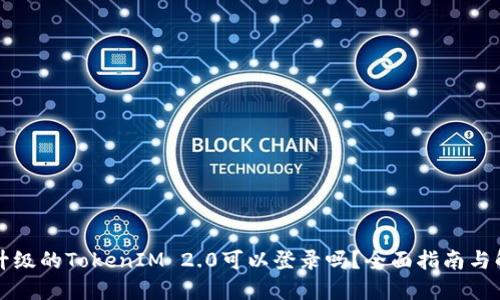 未升级的TokenIM 2.0可以登录吗？全面指南与解答