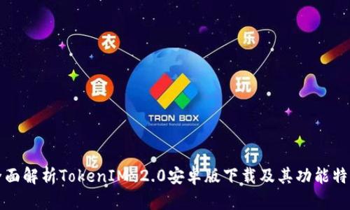 全面解析TokenIM 2.0安卓版下载及其功能特点