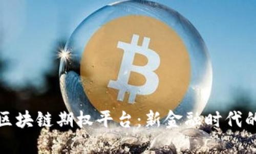 深入探索区块链期权平台：新金融时代的投资机会