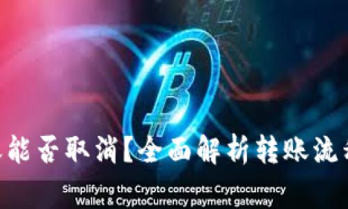 Tokenim转账能否取消？全面解析转账流程与注意事项