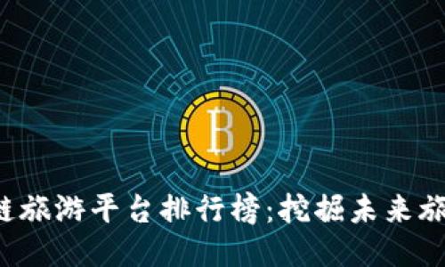 jiaoti区块链旅游平台排行榜：挖掘未来旅游的新趋势