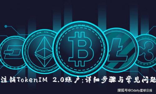 如何注销TokenIM 2.0账户：详细步骤与常见问题解答