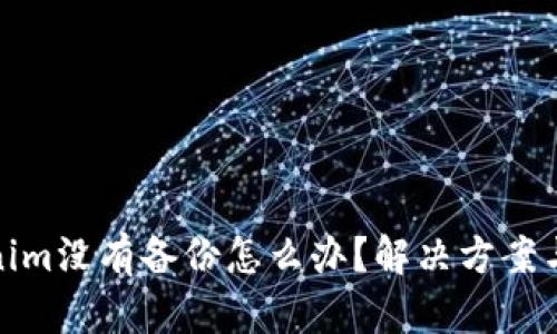 Tokenim没有备份怎么办?解决方案与建议