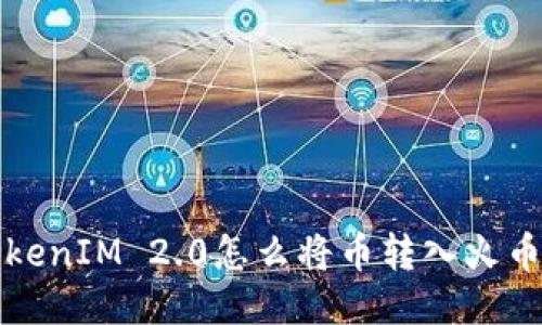 TokenIM 2.0怎么将币转入火币网