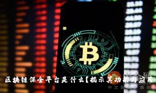 区块链保全平台是什么？揭示其功能与应用