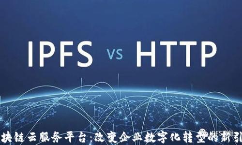 
区块链云服务平台：改变企业数字化转型的新引擎