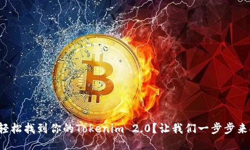 如何轻松找到你的Tokenim 2.0？让我们一步步来聊聊！
