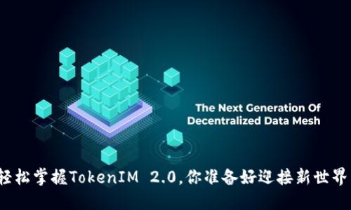 如何轻松掌握TokenIM 2.0，你准备好迎接新世界了吗？