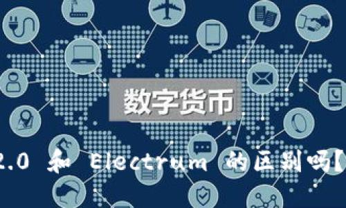 你知道 Tokenim 2.0 和 Electrum 的区别吗？一起来深入了解吧！