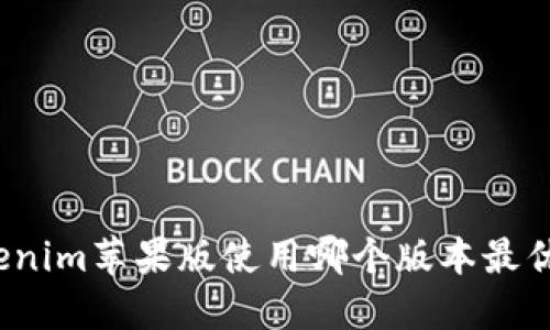 tokenim苹果版使用哪个版本最优呢？