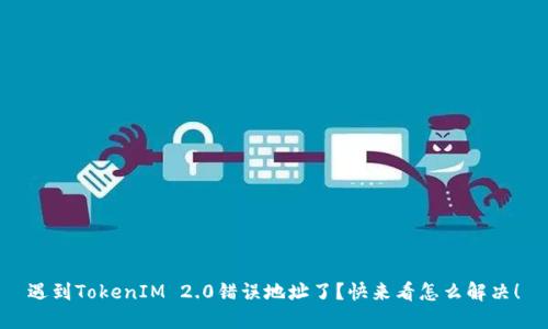 遇到TokenIM 2.0错误地址了？快来看怎么解决！