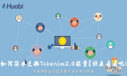 如何简单兑换Tokenim2.0能量？快来看看吧！