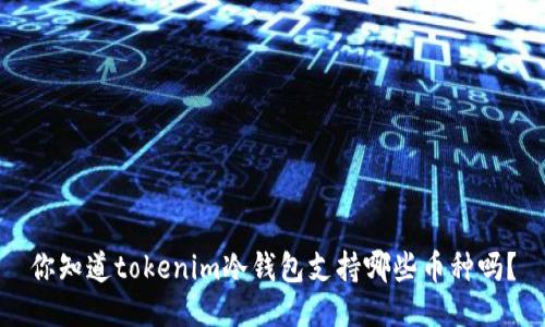 你知道tokenim冷钱包支持哪些币种吗？