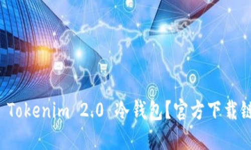 如何快速获取 Tokenim 2.0 冷钱包？官方下载链接及使用指南