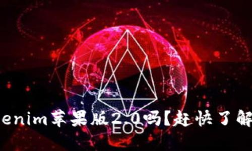 你听说过tokenim苹果版2.0吗？赶快了解全新功能吧！