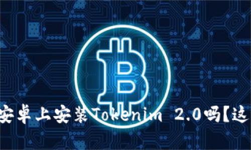 你知道怎么在安卓上安装Tokenim 2.0吗？这里有详细步骤！