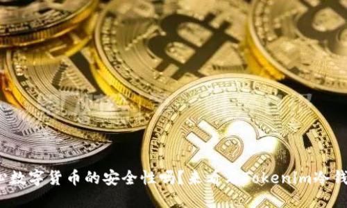 你还在担心数字货币的安全性吗？来看看Tokenim冷钱包靠谱吗？