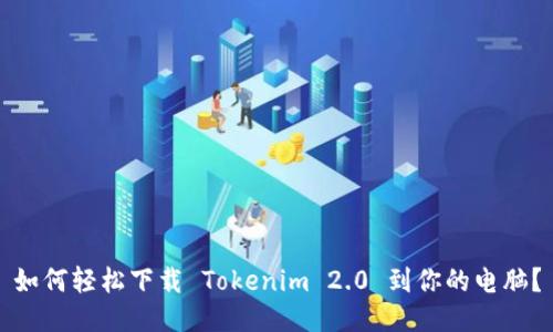如何轻松下载 Tokenim 2.0 到你的电脑？