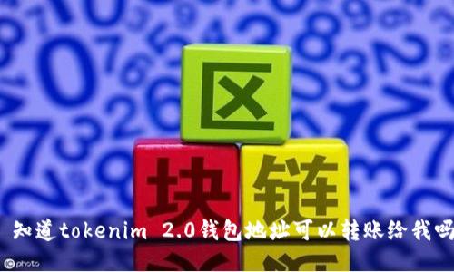: 知道tokenim 2.0钱包地址可以转账给我吗？