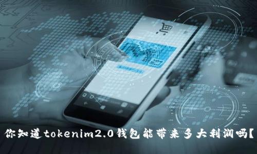 你知道tokenim2.0钱包能带来多大利润吗？