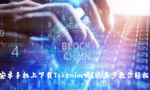 想在安卓手机上下载Tokenim吗？这五步教你轻松搞定！