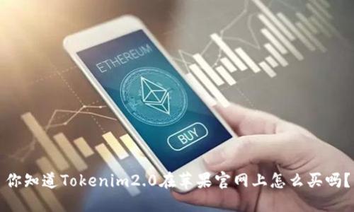 你知道Tokenim2.0在苹果官网上怎么买吗？