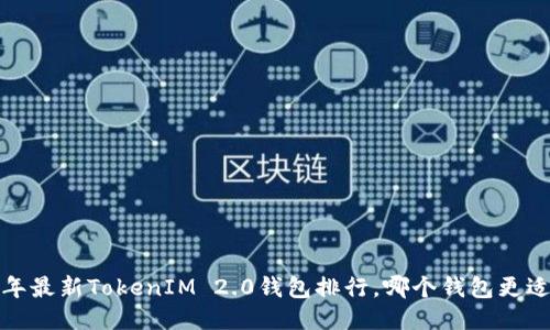 2023年最新TokenIM 2.0钱包排行，哪个钱包更适合你？