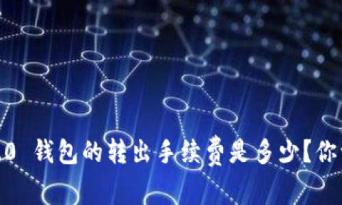 Tokenim 2.0 钱包的转出手续费是多少？你一定想知道！