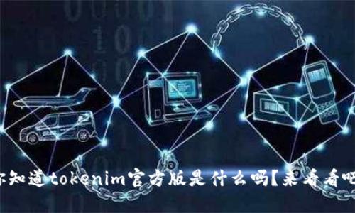你知道tokenim官方版是什么吗？来看看吧！