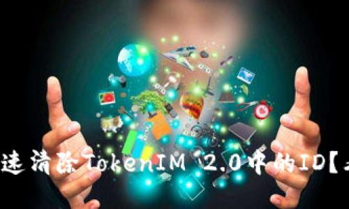 如何快速清除TokenIM 2.0中的ID？看这里！