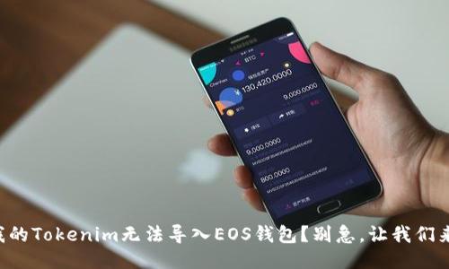 为什么我的Tokenim无法导入EOS钱包？别急，让我们来搞定它！