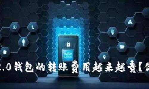 为什么Tokenim 2.0钱包的转账费用越来越贵？你有这样的困扰吗？