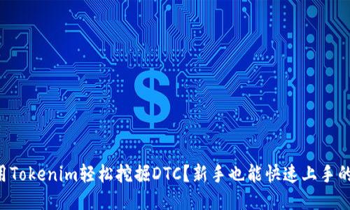 怎么用Tokenim轻松挖掘DTC？新手也能快速上手的秘籍！