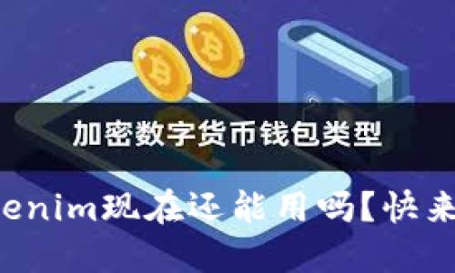 你知道Tokenim现在还能用吗？快来了解一下！
