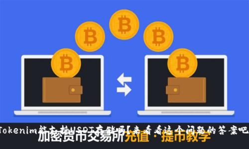 Tokenim能支持USDT存储吗？来看看这个问题的答案吧！